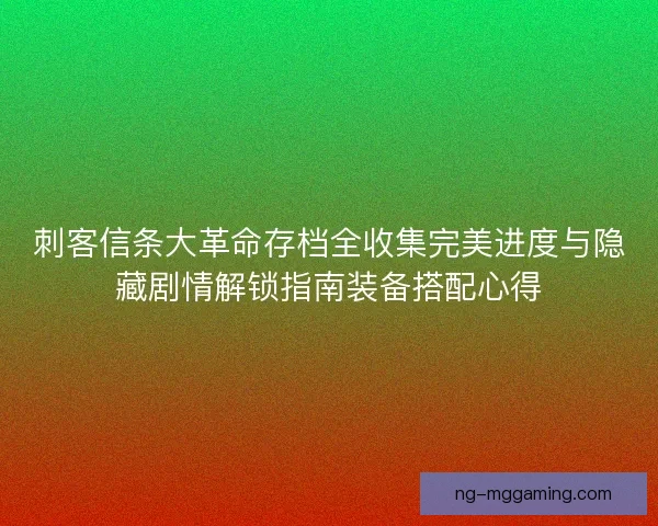 刺客信条大革命存档全收集完美进度与隐藏剧情解锁指南装备搭配心得